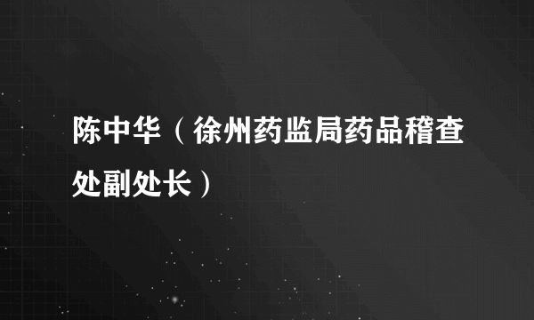 陈中华（徐州药监局药品稽查处副处长）