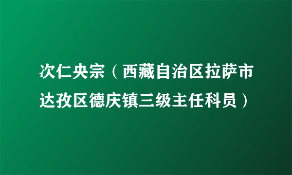 次仁央宗（西藏自治区拉萨市达孜区德庆镇三级主任科员）