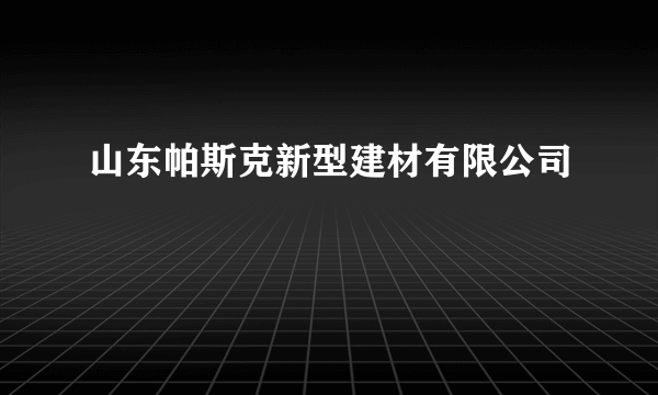 山东帕斯克新型建材有限公司