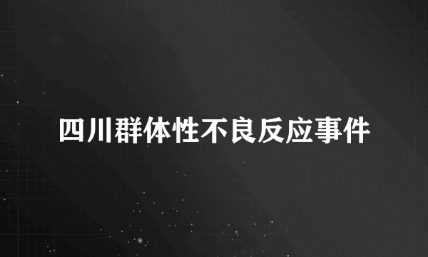 四川群体性不良反应事件