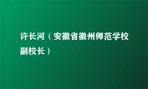 许长河（安徽省徽州师范学校副校长）