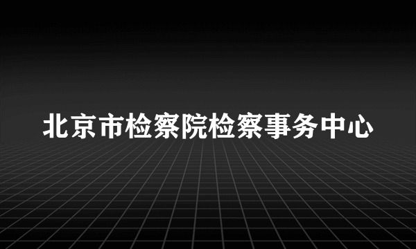 北京市检察院检察事务中心