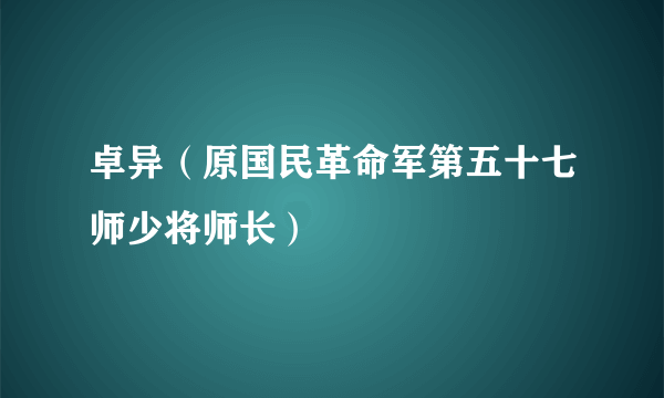 卓异（原国民革命军第五十七师少将师长）