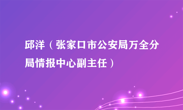 邱洋（张家口市公安局万全分局情报中心副主任）