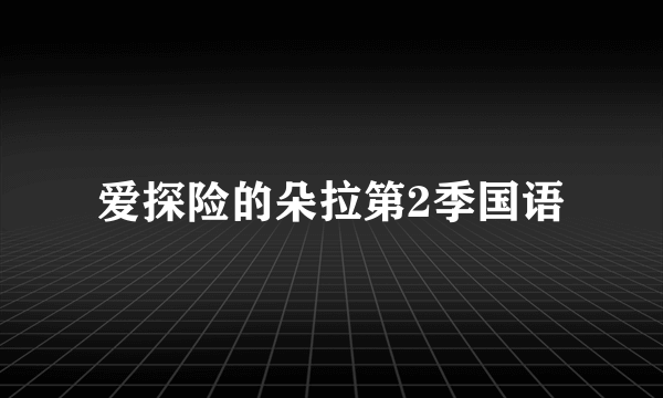 爱探险的朵拉第2季国语