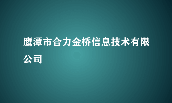 鹰潭市合力金桥信息技术有限公司