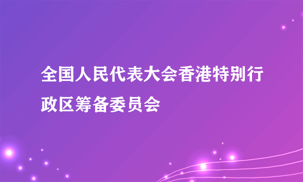 全国人民代表大会香港特别行政区筹备委员会