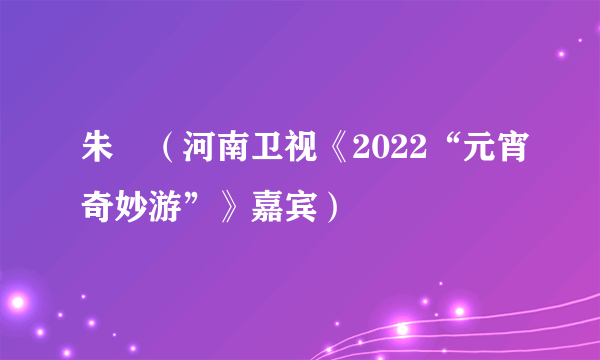 朱鹮（河南卫视《2022“元宵奇妙游”》嘉宾）