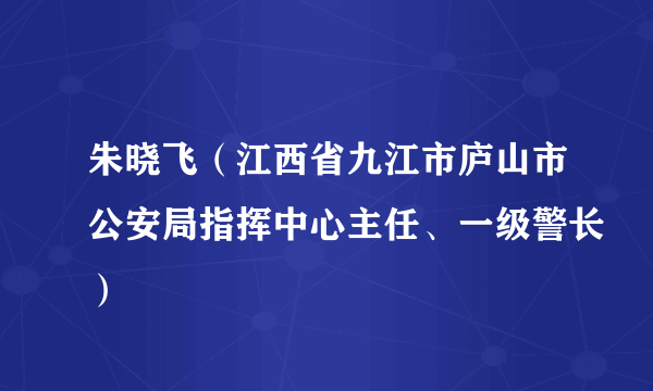 朱晓飞（江西省九江市庐山市公安局指挥中心主任、一级警长）