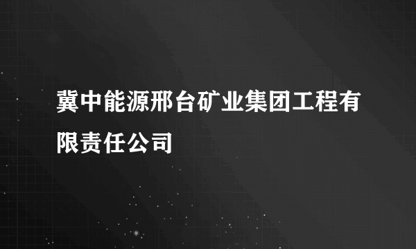 冀中能源邢台矿业集团工程有限责任公司