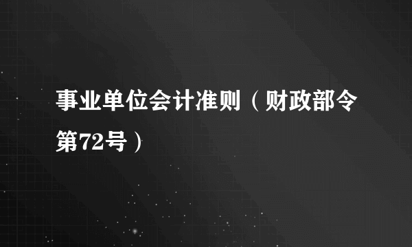 事业单位会计准则（财政部令第72号）