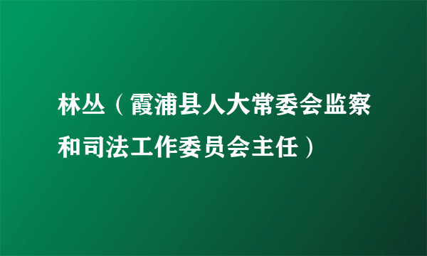 林丛（霞浦县人大常委会监察和司法工作委员会主任）