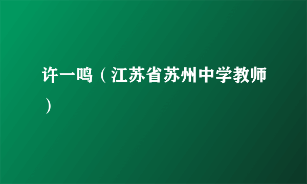 许一鸣（江苏省苏州中学教师）