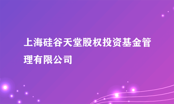 上海硅谷天堂股权投资基金管理有限公司