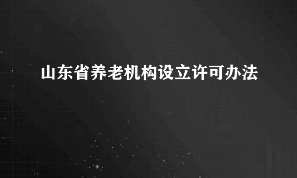 山东省养老机构设立许可办法