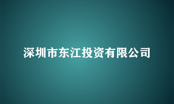 深圳市东江投资有限公司