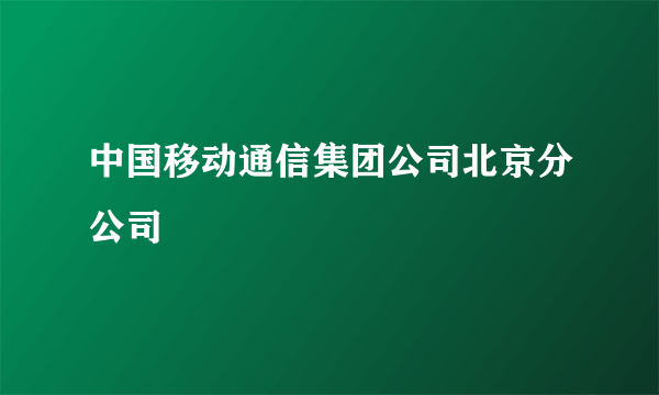 中国移动通信集团公司北京分公司