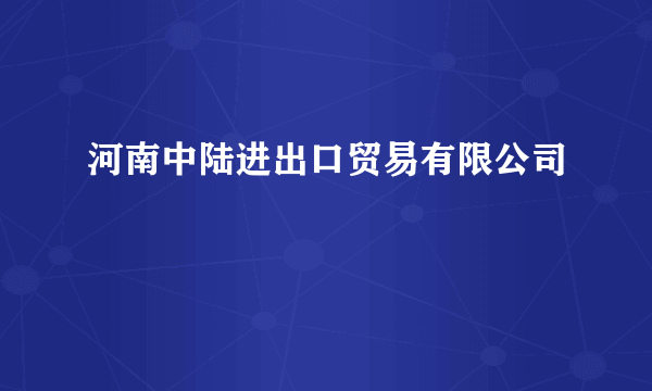 河南中陆进出口贸易有限公司