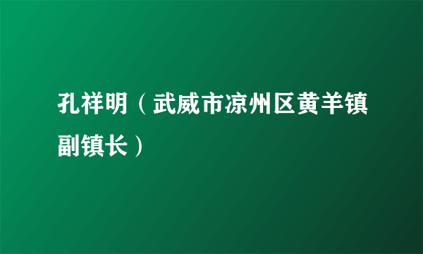 孔祥明（武威市凉州区黄羊镇副镇长）