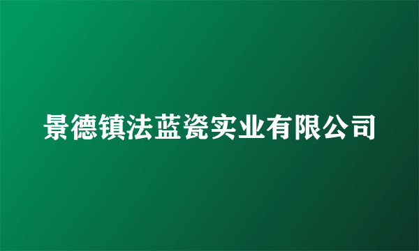 景德镇法蓝瓷实业有限公司