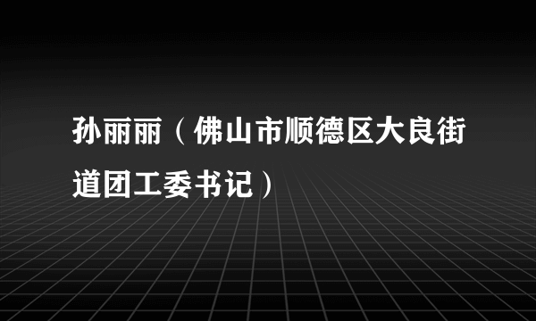 孙丽丽（佛山市顺德区大良街道团工委书记）