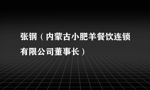 张钢（内蒙古小肥羊餐饮连锁有限公司董事长）