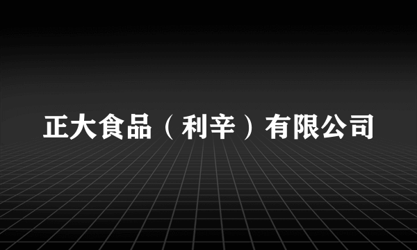 正大食品（利辛）有限公司