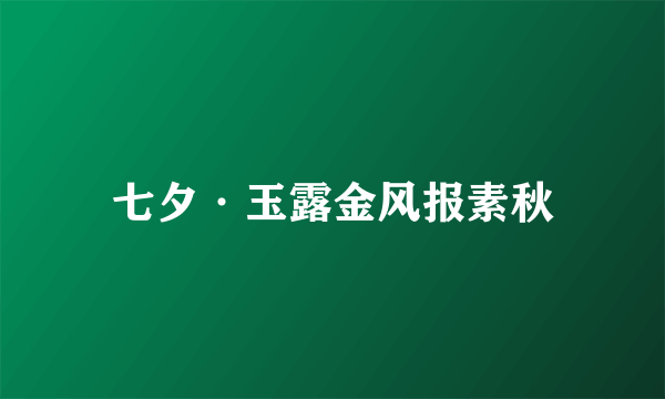 七夕·玉露金风报素秋