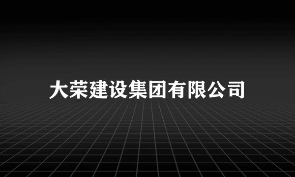 大荣建设集团有限公司