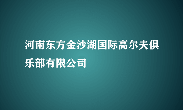 河南东方金沙湖国际高尔夫俱乐部有限公司