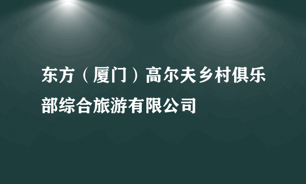 东方（厦门）高尔夫乡村俱乐部综合旅游有限公司