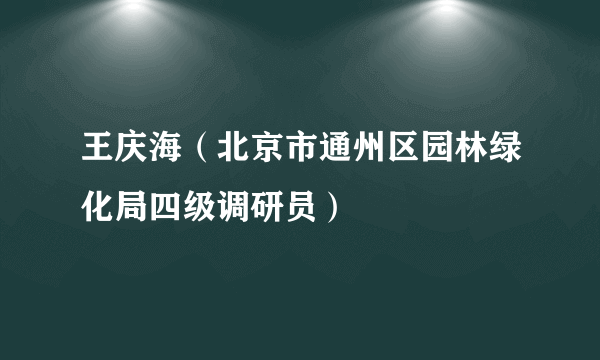 王庆海（北京市通州区园林绿化局四级调研员）