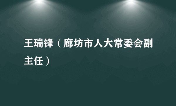 王瑞锋（廊坊市人大常委会副主任）