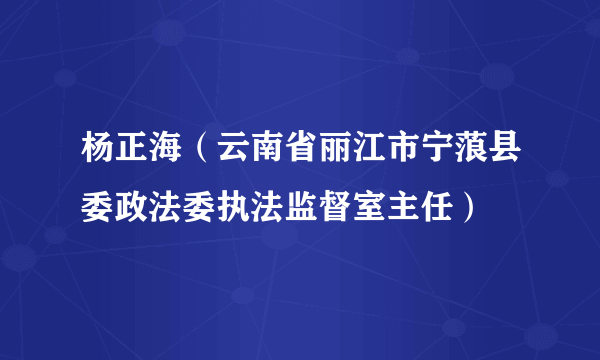 杨正海（云南省丽江市宁蒗县委政法委执法监督室主任）