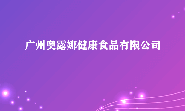 广州奥露娜健康食品有限公司