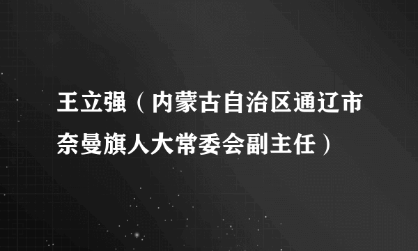 王立强（内蒙古自治区通辽市奈曼旗人大常委会副主任）