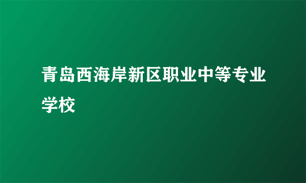 青岛西海岸新区职业中等专业学校