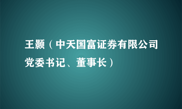 王颢（中天国富证券有限公司党委书记、董事长）