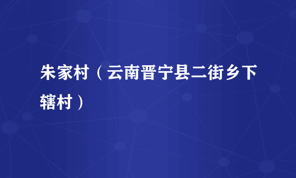 朱家村（云南晋宁县二街乡下辖村）