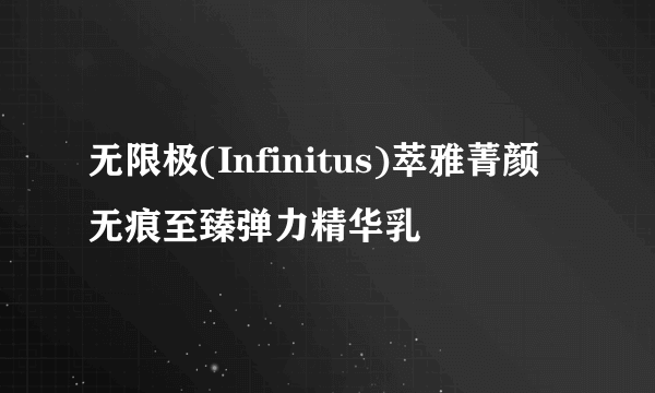 无限极(Infinitus)萃雅菁颜无痕至臻弹力精华乳