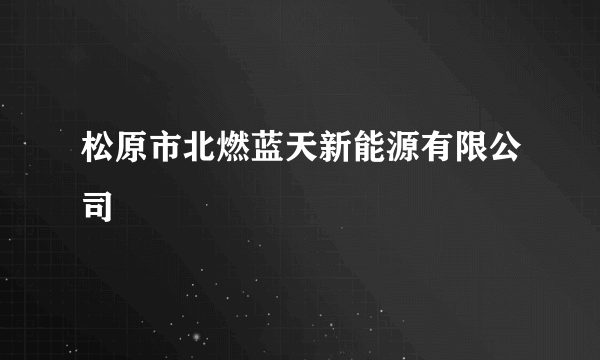 松原市北燃蓝天新能源有限公司