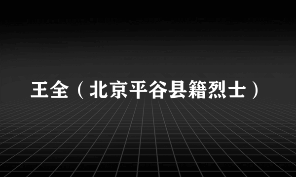 王全（北京平谷县籍烈士）