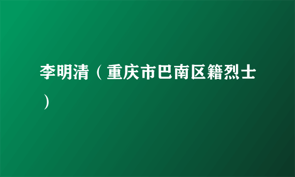 李明清（重庆市巴南区籍烈士）