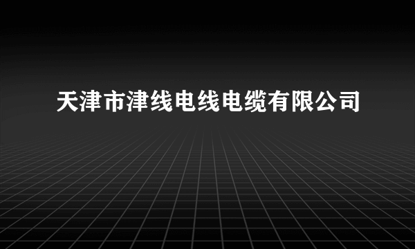 天津市津线电线电缆有限公司