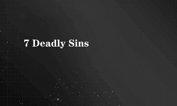 7 Deadly Sins