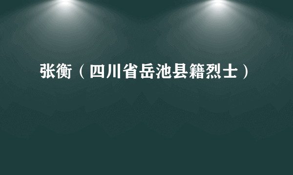 张衡（四川省岳池县籍烈士）