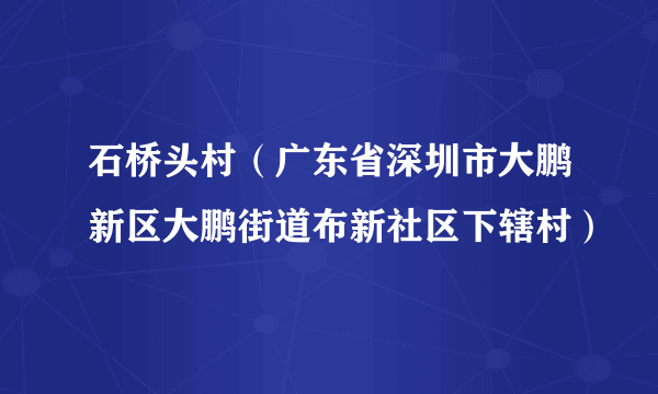 石桥头村（广东省深圳市大鹏新区大鹏街道布新社区下辖村）