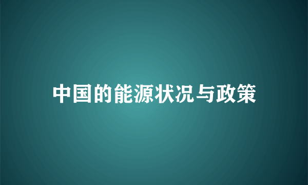 中国的能源状况与政策