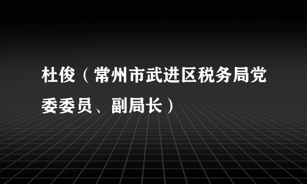 杜俊（常州市武进区税务局党委委员、副局长）