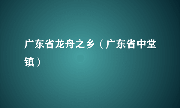 广东省龙舟之乡（广东省中堂镇）